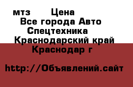 мтз-80 › Цена ­ 100 000 - Все города Авто » Спецтехника   . Краснодарский край,Краснодар г.